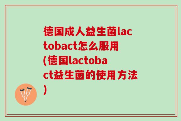 德国成人益生菌lactobact怎么服用(德国lactobact益生菌的使用方法)