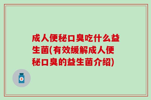 成人便秘口臭吃什么益生菌(有效缓解成人便秘口臭的益生菌介绍)