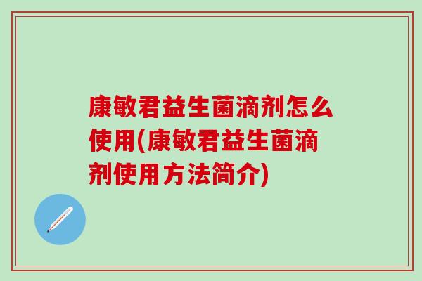 康敏君益生菌滴剂怎么使用(康敏君益生菌滴剂使用方法简介) 康敏君益生菌滴剂怎么使用(康敏君益生菌滴剂使用方法简介)