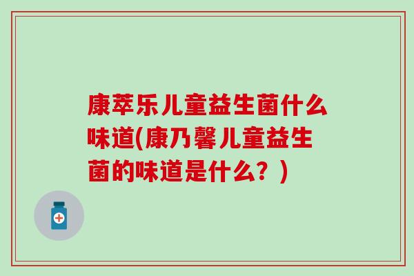 康萃乐儿童益生菌什么味道(康乃馨儿童益生菌的味道是什么？)