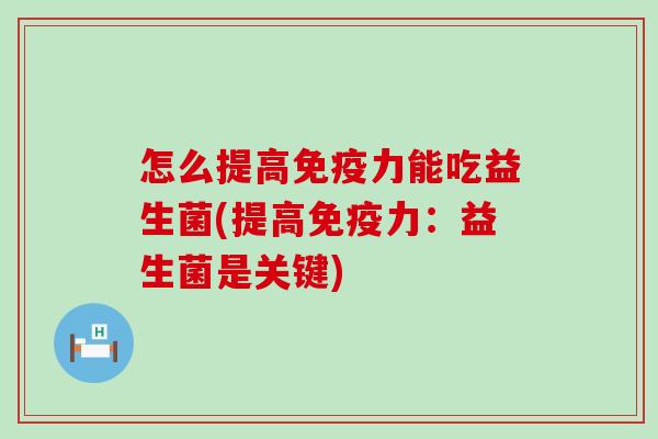 怎么提高免疫力能吃益生菌(提高免疫力：益生菌是关键)
