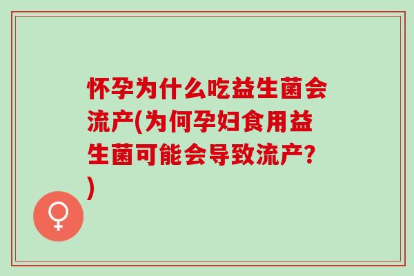 怀孕为什么吃益生菌会流产(为何孕妇食用益生菌可能会导致流产？)