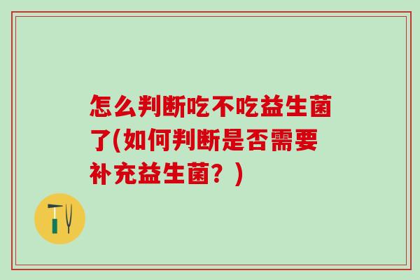 怎么判断吃不吃益生菌了(如何判断是否需要补充益生菌？)