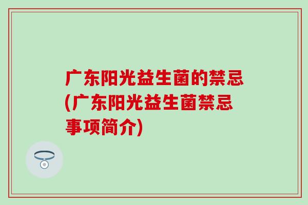 广东阳光益生菌的禁忌(广东阳光益生菌禁忌事项简介)