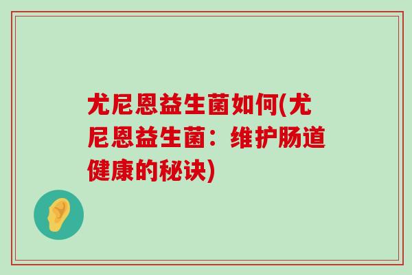 尤尼恩益生菌如何(尤尼恩益生菌：维护肠道健康的秘诀)