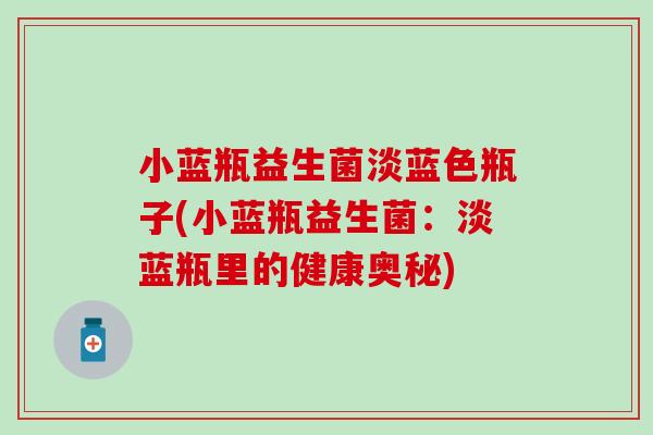 小蓝瓶益生菌淡蓝色瓶子(小蓝瓶益生菌：淡蓝瓶里的健康奥秘)
