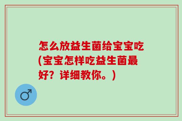 怎么放益生菌给宝宝吃(宝宝怎样吃益生菌最好？详细教你。)