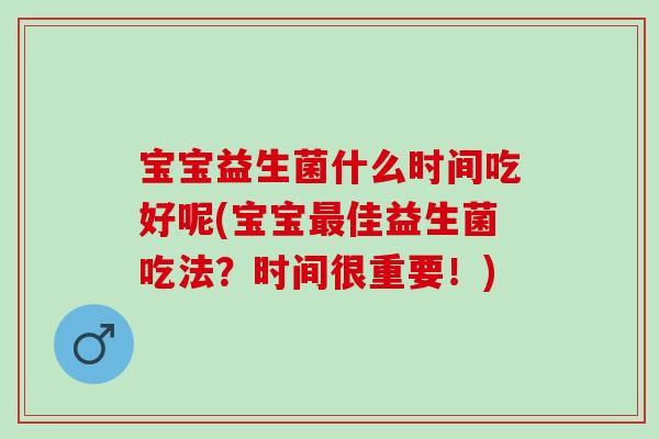 宝宝益生菌什么时间吃好呢(宝宝最佳益生菌吃法？时间很重要！)