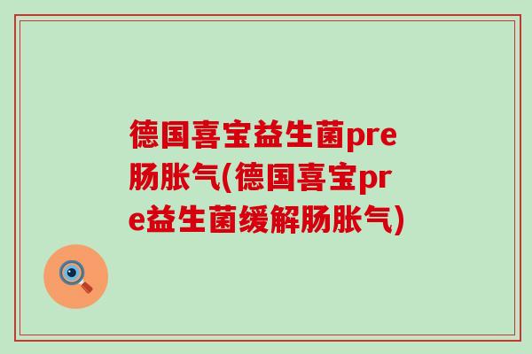 德国喜宝益生菌pre肠胀气(德国喜宝pre益生菌缓解肠胀气)