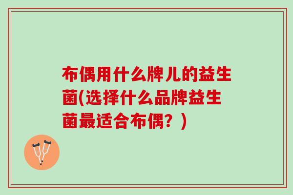 布偶用什么牌儿的益生菌(选择什么品牌益生菌最适合布偶？)