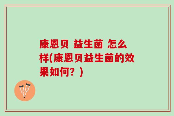 康恩贝 益生菌 怎么样(康恩贝益生菌的效果如何？)