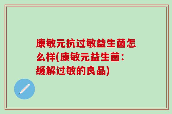 康敏元抗过敏益生菌怎么样(康敏元益生菌：缓解过敏的良品)