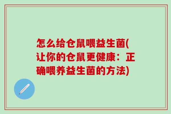 怎么给仓鼠喂益生菌(让你的仓鼠更健康：正确喂养益生菌的方法)