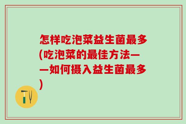 怎样吃泡菜益生菌多(吃泡菜的佳方法——如何摄入益生菌多) 怎样吃泡菜益生菌多(吃泡菜的佳方法——如何摄入益生菌多)