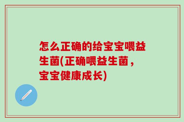 怎么正确的给宝宝喂益生菌(正确喂益生菌，宝宝健康成长)