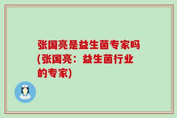 张国亮是益生菌专家吗(张国亮：益生菌行业的专家)