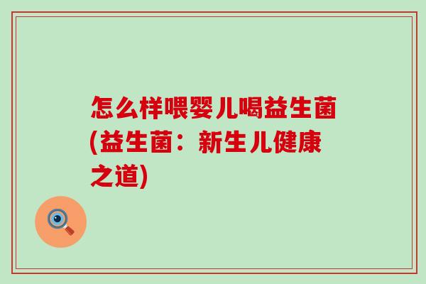怎么样喂婴儿喝益生菌(益生菌：新生儿健康之道)