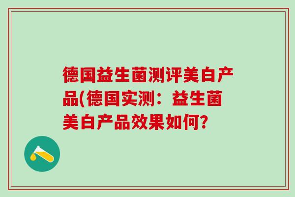 德国益生菌测评美白产品(德国实测：益生菌美白产品效果如何？