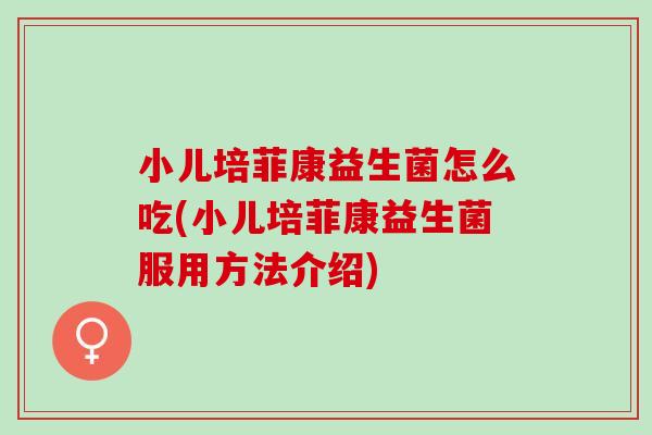 小儿培菲康益生菌怎么吃(小儿培菲康益生菌服用方法介绍)