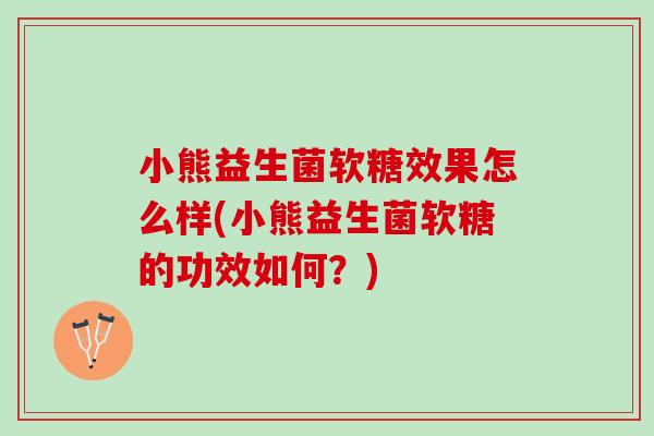 小熊益生菌软糖效果怎么样(小熊益生菌软糖的功效如何？)