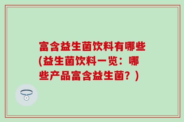 富含益生菌饮料有哪些(益生菌饮料一览：哪些产品富含益生菌？)
