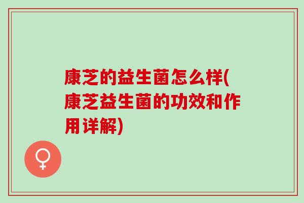 康芝的益生菌怎么样(康芝益生菌的功效和作用详解)