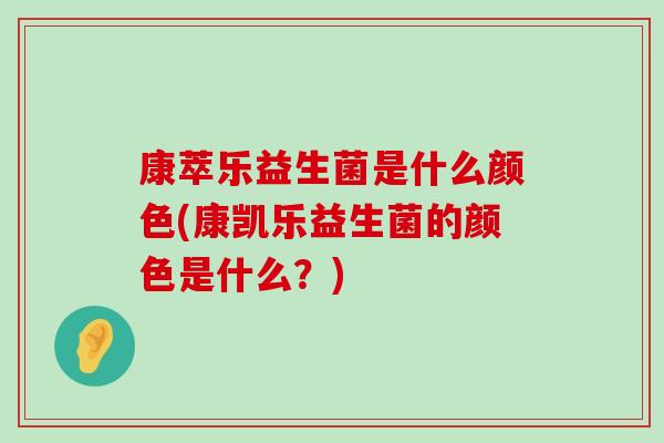 康萃乐益生菌是什么颜色(康凯乐益生菌的颜色是什么？)