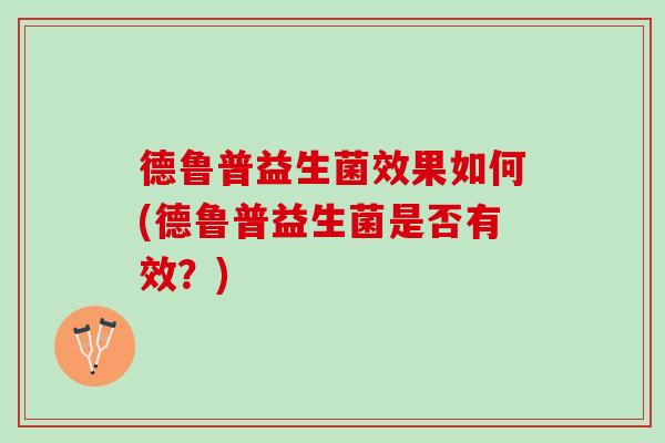 德鲁普益生菌效果如何(德鲁普益生菌是否有效?) 德鲁普益生菌效果如何(德鲁普益生菌是否有效?)