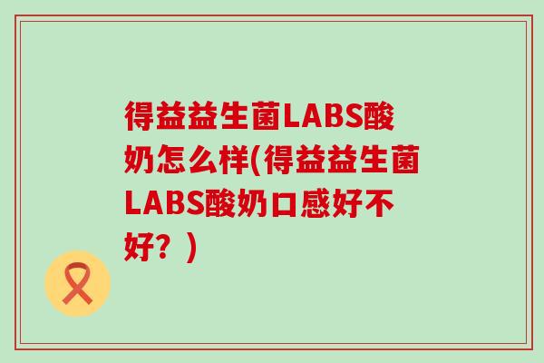 得益益生菌LABS酸奶怎么样(得益益生菌LABS酸奶口感好不好？)