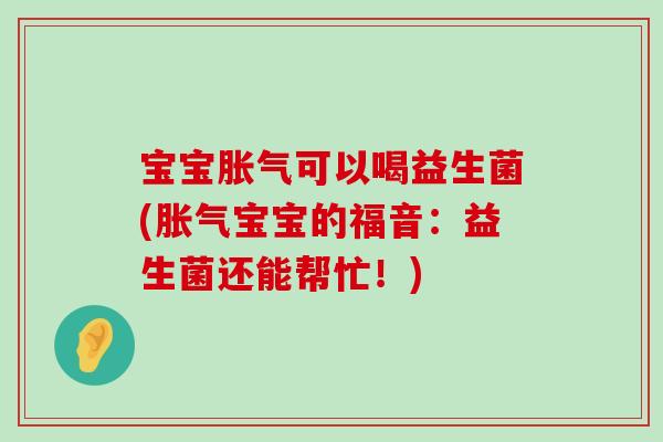 宝宝胀气可以喝益生菌(胀气宝宝的福音：益生菌还能帮忙！)