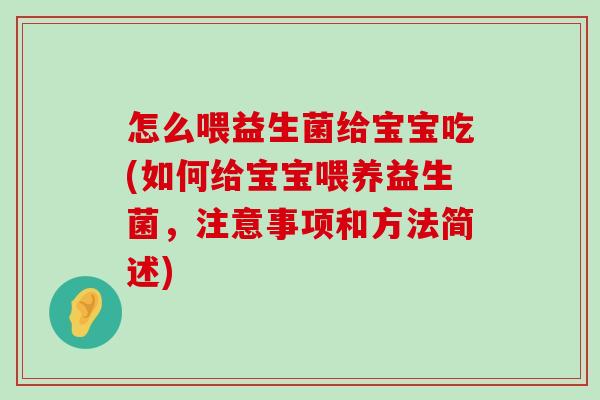 怎么喂益生菌给宝宝吃(如何给宝宝喂养益生菌，注意事项和方法简述)