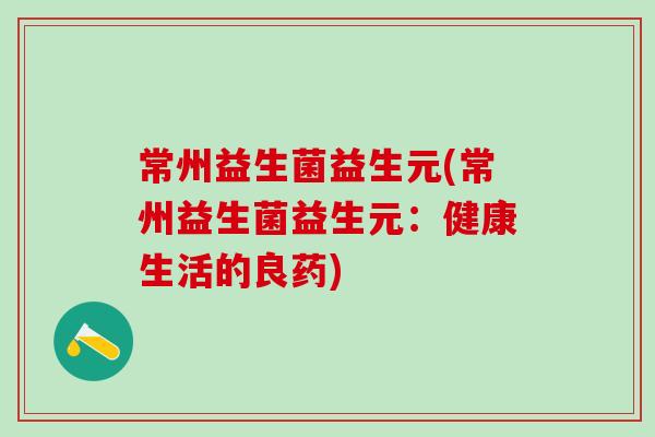 常州益生菌益生元(常州益生菌益生元：健康生活的良药)