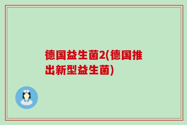德国益生菌2(德国推出新型益生菌) 德国益生菌2(德国推出新型益生菌)