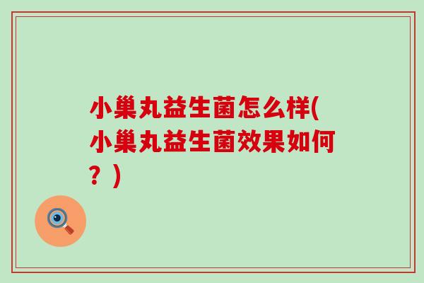 小巢丸益生菌怎么样(小巢丸益生菌效果如何？)