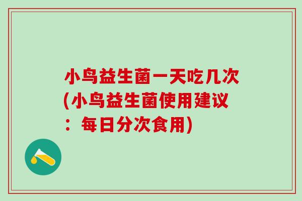 小鸟益生菌一天吃几次(小鸟益生菌使用建议：每日分次食用)