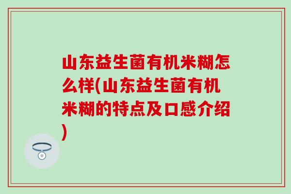 山东益生菌有机米糊怎么样(山东益生菌有机米糊的特点及口感介绍)