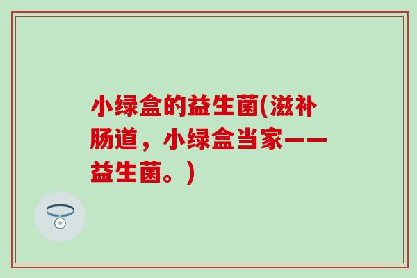 小绿盒的益生菌(滋补肠道，小绿盒当家——益生菌。)