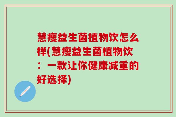 慧瘦益生菌植物饮怎么样(慧瘦益生菌植物饮：一款让你健康减重的好选择)