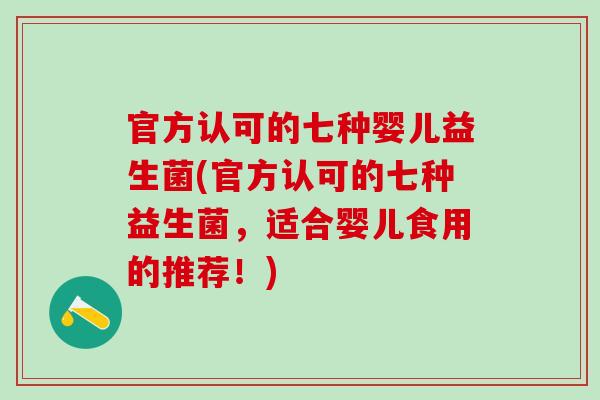 官方认可的七种婴儿益生菌(官方认可的七种益生菌，适合婴儿食用的推荐！)