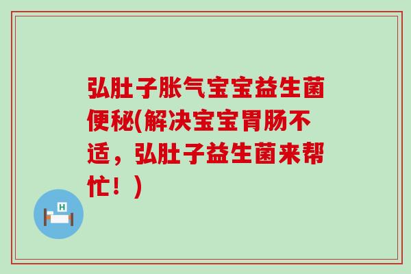 弘肚子胀气宝宝益生菌便秘(解决宝宝胃肠不适，弘肚子益生菌来帮忙！)