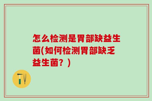 怎么检测是胃部缺益生菌(如何检测胃部缺乏益生菌?) 怎么检测是胃部缺益生菌(如何检测胃部缺乏益生菌?)