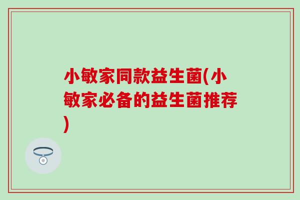 小敏家同款益生菌(小敏家必备的益生菌推荐)