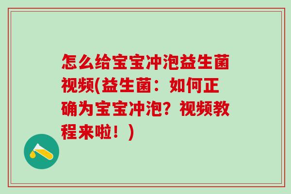 怎么给宝宝冲泡益生菌视频(益生菌：如何正确为宝宝冲泡？视频教程来啦！)