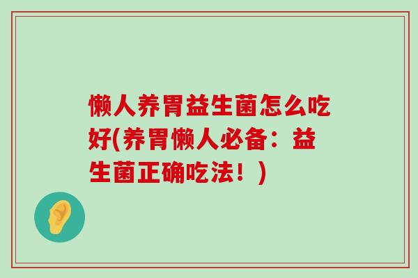 懒人养胃益生菌怎么吃好(养胃懒人必备：益生菌正确吃法！)