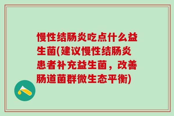 慢性结肠炎吃点什么益生菌(建议慢性结肠炎患者补充益生菌，改善肠道菌群微生态平衡)