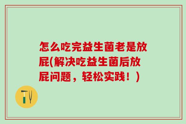 怎么吃完益生菌老是放屁(解决吃益生菌后放屁问题，轻松实践！)