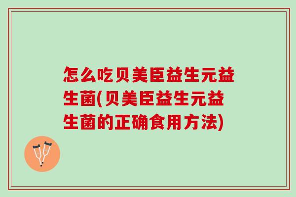 怎么吃贝美臣益生元益生菌(贝美臣益生元益生菌的正确食用方法)
