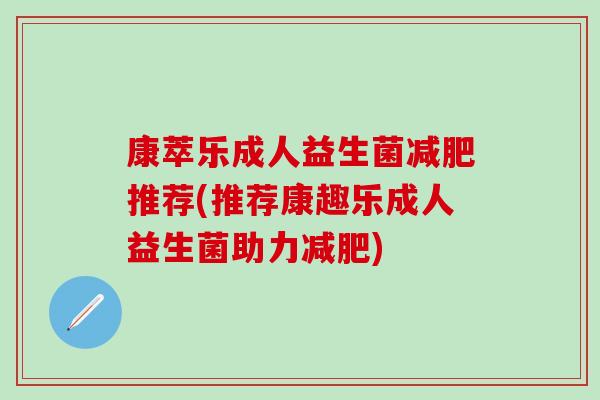 康萃乐成人益生菌推荐(推荐康趣乐成人益生菌助力)
