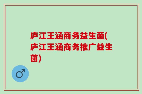 庐江王涵商务益生菌(庐江王涵商务推广益生菌)