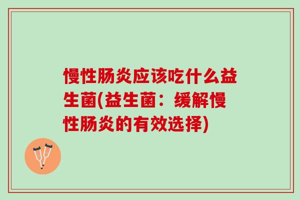 慢性肠炎应该吃什么益生菌(益生菌：缓解慢性肠炎的有效选择)